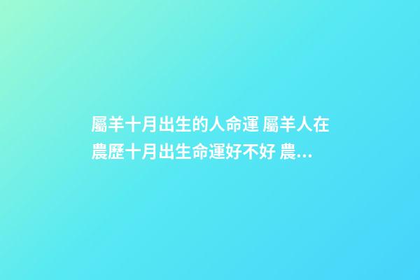 屬羊十月出生的人命運 屬羊人在農歷十月出生命運好不好 農歷10月出生屬羊人怎么樣-第1張-觀點-玄機派